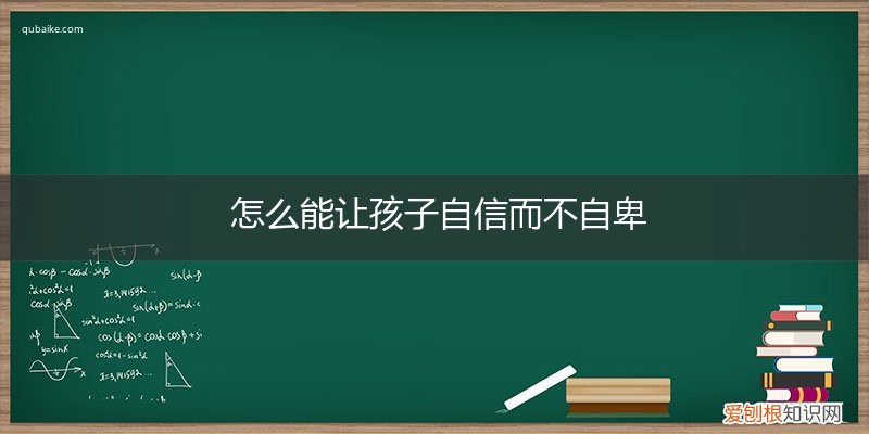 如何让孩子不自卑 怎么能让孩子自信而不自卑