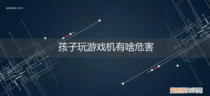 游戏机对孩子对孩子危害孩有多大 孩子玩游戏机有啥危害