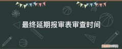 最终延期报审表审查时间怎么填 最终延期报审表审查时间