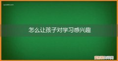 怎么让孩子对学习感兴趣