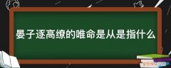 高缭遭逐中晏子是一个怎样的人 晏子逐高缭的唯命是从是指什么