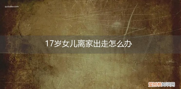 17岁女儿离家出走怎么办呀 17岁女儿离家出走怎么办