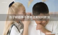 孩子做错事不愿意道歉如何教育老师 孩子做错事不愿意道歉如何教育