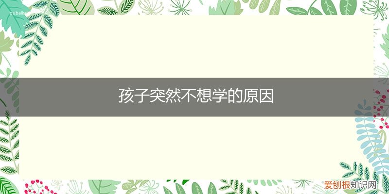 小孩就是不想不学,怎么办 孩子突然不想学的原因