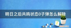 明日之后无限子弹 明日之后共鸣状态0子弹怎么解除