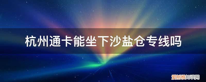 杭州下沙到盐仓专线 杭州通卡能坐下沙盐仓专线吗