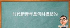 为什么要成为新时代的新青年 时代新青年是何时提起的