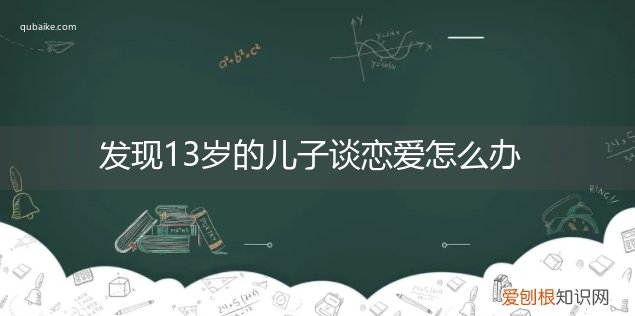 13岁儿子谈恋爱怎样处理 发现13岁的儿子谈恋爱怎么办