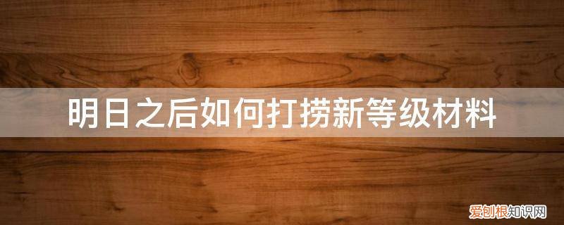 明日之后刷材料地点 明日之后如何打捞新等级材料