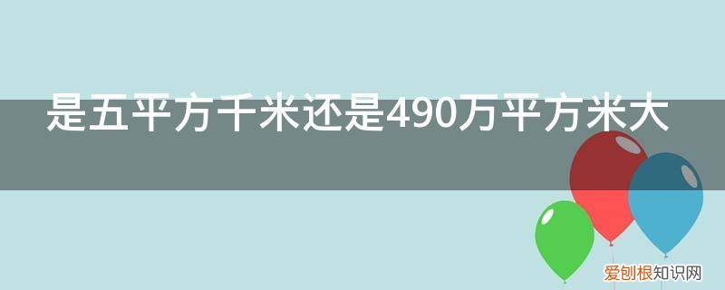 5平方千米5000平方米谁大 是五平方千米还是490万平方米大