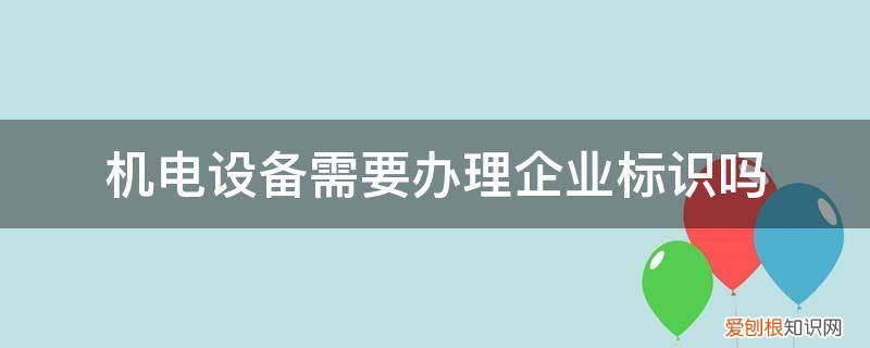 机电设备营业执照 机电设备需要办理企业标识吗