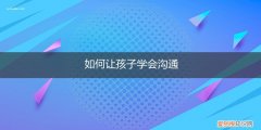 如何让孩子善于沟通 如何让孩子学会沟通