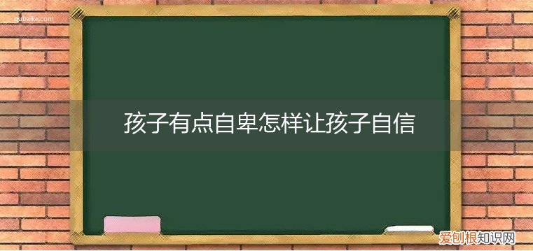 孩子自卑怎么办最有效的方法 孩子有点自卑怎样让孩子自信