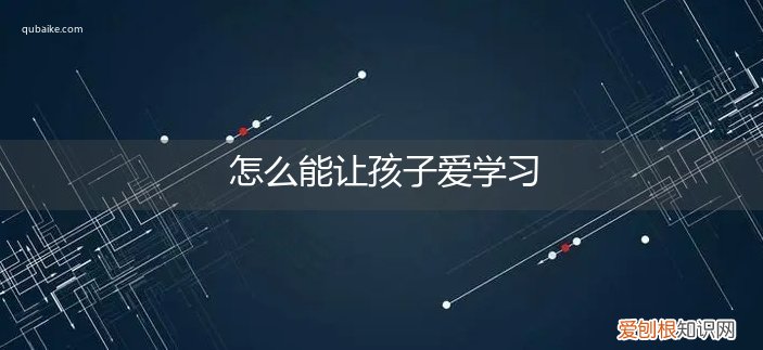 怎么能让孩子爱学习