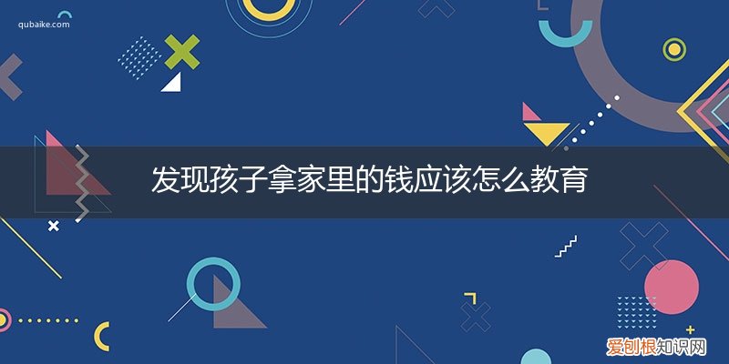 发现孩子拿家里的钱应该怎么教育她 发现孩子拿家里的钱应该怎么教育