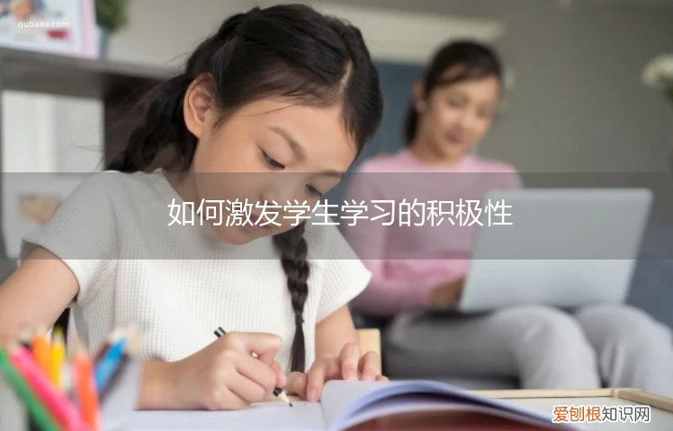 怎么激发学生的积极性 如何激发学生学习的积极性