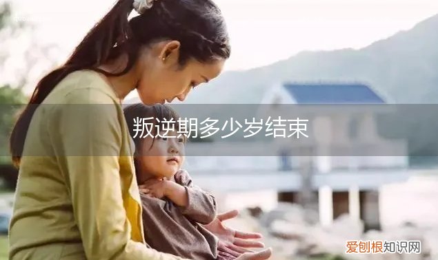 叛逆期从多少岁开始 叛逆期多少岁结束