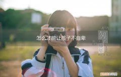 怎么教育孩子不自卑 怎么才能让孩子不自卑