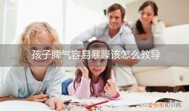 孩子脾气容易暴躁该怎么教导他 孩子脾气容易暴躁该怎么教导