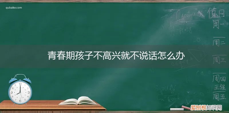 青春期孩子不高兴就不说话怎么办呢 青春期孩子不高兴就不说话怎么办