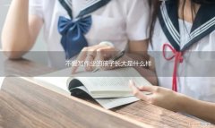 小孩子为什么不爱写作业呢 不爱写作业的孩子长大是什么样