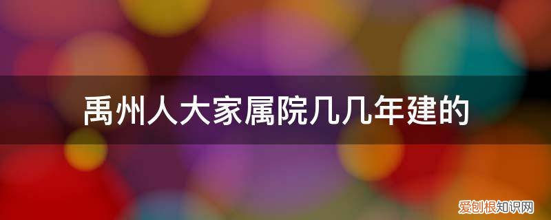 禹州人大家属院几几年建的房 禹州人大家属院几几年建的