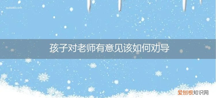 孩子对老师有意见该如何劝导呢 孩子对老师有意见该如何劝导