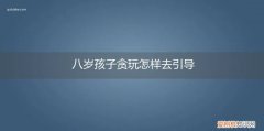 孩子贪玩怎么治 八岁孩子贪玩怎样去引导