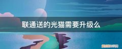 联通升级光猫要钱么 联通送的光猫需要升级么