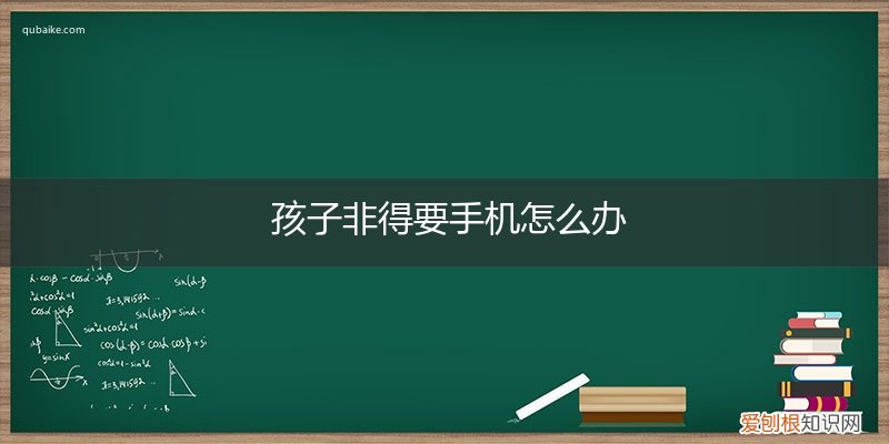 给孩子要手机不给怎么办 孩子非得要手机怎么办