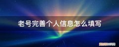 完善个人信息 填写 老号完善个人信息怎么填写