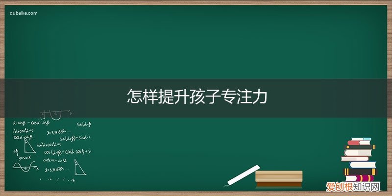 怎么提高孩子的专注力? 怎样提升孩子专注力