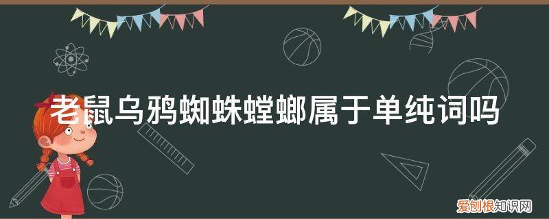 蜘蛛的蜘除了组蜘蛛还有什么词 老鼠乌鸦蜘蛛螳螂属于单纯词吗