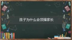 孩子为什么爱顶撞父母 孩子为什么会顶撞家长