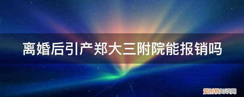 郑州引产报销 离婚后引产郑大三附院能报销吗