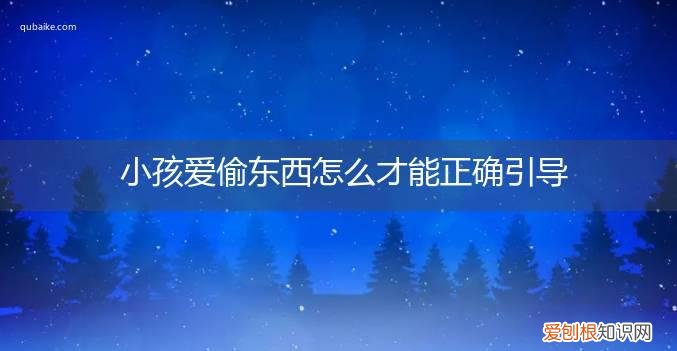 爱偷东西的小孩该怎么教育 小孩爱偷东西怎么才能正确引导