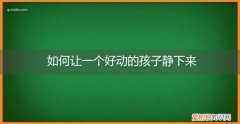 怎么能让好动的孩子静下来 如何让一个好动的孩子静下来