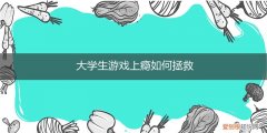 大学生游戏成瘾怎么办 大学生游戏上瘾如何拯救