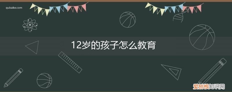 12岁的孩子怎么教育最好 12岁的孩子怎么教育