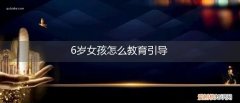 6岁女孩如何教育方法 6岁女孩怎么教育引导