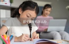 孩子手机怎么办专家讲座 孩子看手机怎么办