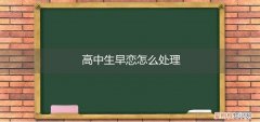 高中生早恋怎么处理关系 高中生早恋怎么处理