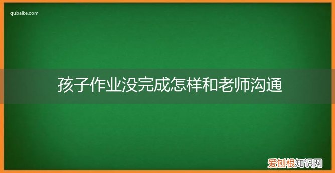 孩子作业没完成怎样和老师沟通