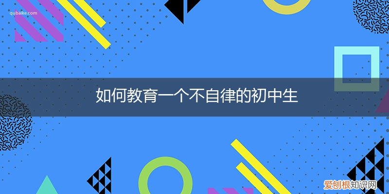 如何教育一个不自律的初中生呢 如何教育一个不自律的初中生