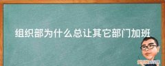 为什么组织部经常加班 组织部为什么总让其它部门加班