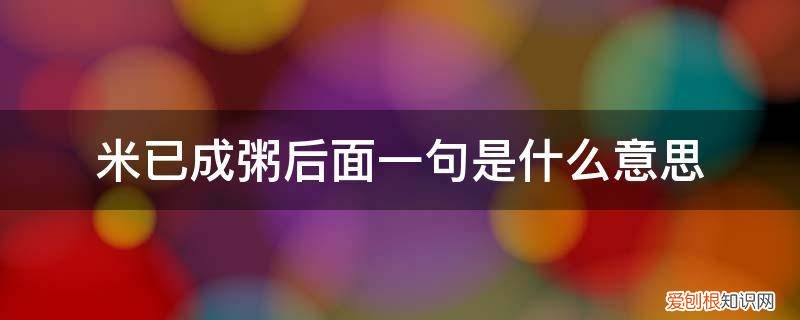 米已成粥的意思 米已成粥后面一句是什么意思