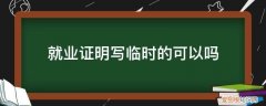 临时就业证明怎么写 就业证明写临时的可以吗