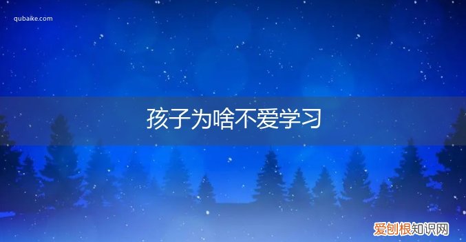 孩子不爱学习的原因 孩子为啥不爱学习