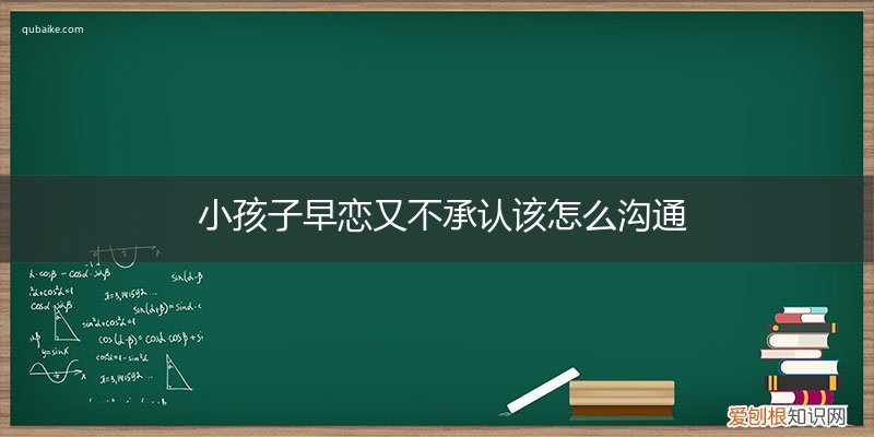 孩子承认早恋怎么处理 小孩子早恋又不承认该怎么沟通