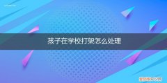 怎样处理孩子在学校的打架事件 孩子在学校打架怎么处理